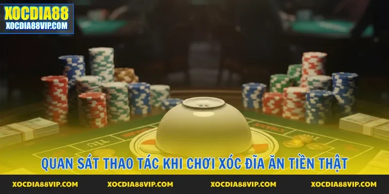 Quan sát thao tác khi chơi Xóc đĩa ăn tiền thật