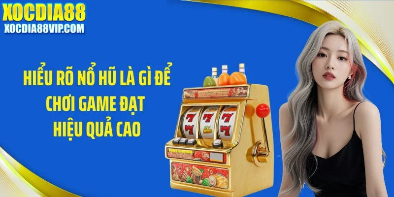 Hiểu rõ nổ hũ là gì để chơi game đạt hiệu quả cao