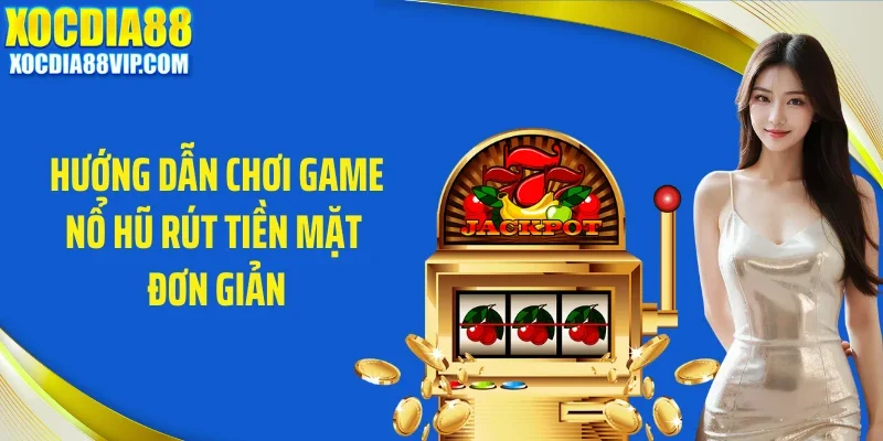 huong dan choi game no hu rut tien mat don gian Hướng dẫn chơi game nổ hũ rút tiền mặt đơn giản