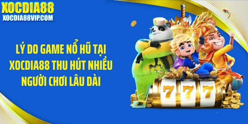 Lý do game nổ hũ tại Xocdia88 thu hút nhiều người chơi lâu dài