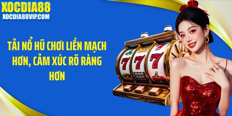 tai no hu choi lien mach hon cam xuc ro rang hon Tải nổ hũ chơi liền mạch hơn, cảm xúc rõ ràng hơn