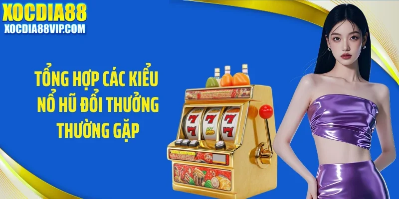 Tổng hợp các kiểu nổ hũ đổi thưởng thường gặp