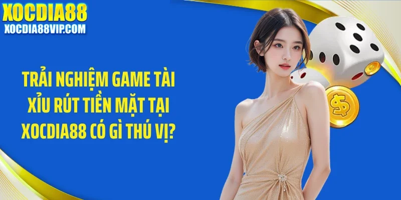 trai nghiem game tai xiu rut tien mat tai xocdia88 co gi thu vi Trải nghiệm game tài xỉu rút tiền mặt tại Xocdia88 có gì thú vị?